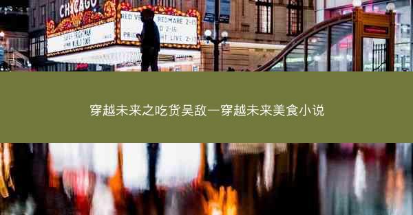 穿越未来之吃货吴敌—穿越未来美食小说