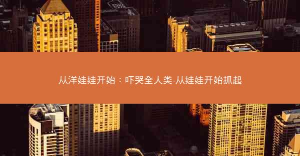 从洋娃娃开始：吓哭全人类-从娃娃开始抓起