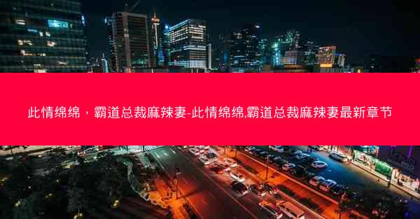 此情绵绵，霸道总裁麻辣妻-此情绵绵,霸道总裁麻辣妻最新章节