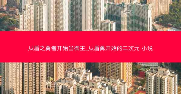 从盾之勇者开始当御主_从盾勇开始的二次元 小说