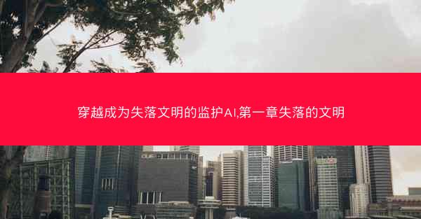 穿越成为失落文明的监护AI,第一章失落的文明