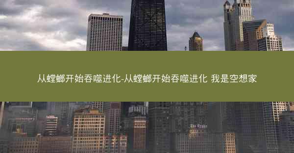从螳螂开始吞噬进化-从螳螂开始吞噬进化 我是空想家