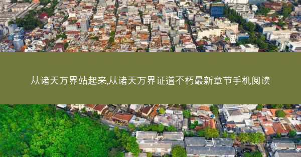 从诸天万界站起来,从诸天万界证道不朽最新章节手机阅读