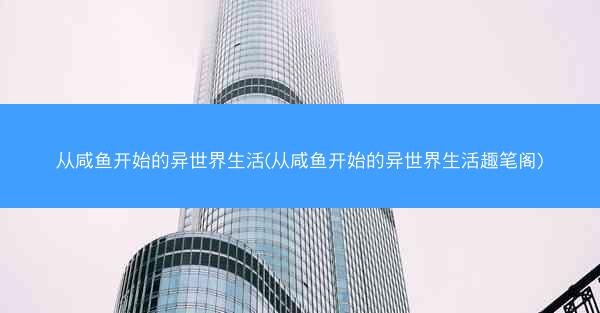 从咸鱼开始的异世界生活(从咸鱼开始的异世界生活趣笔阁)