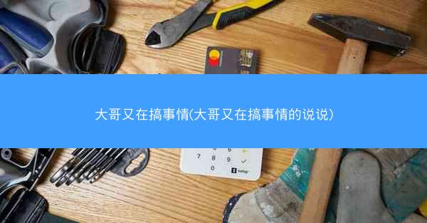 大哥又在搞事情(大哥又在搞事情的说说)