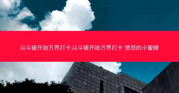 从斗破开始万界打卡;从斗破开始万界打卡 愤怒的小蜜蜂