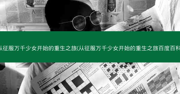 从征服万千少女开始的重生之旅(从征服万千少女开始的重生之旅百度百科)