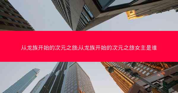 从龙族开始的次元之旅;从龙族开始的次元之旅女主是谁