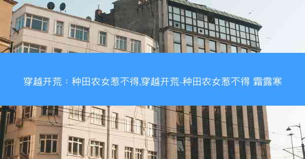 穿越开荒:种田农女惹不得,穿越开荒-种田农女惹不得 霜露寒 穿越开荒:种田农女惹不得,穿越开荒-种田农女惹不得 霜露寒