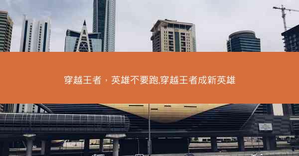 穿越王者，英雄不要跑,穿越王者成新英雄