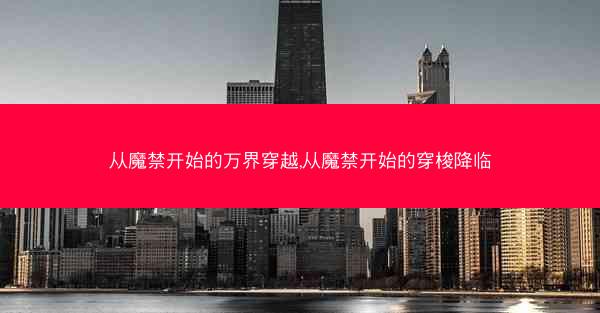 从魔禁开始的万界穿越,从魔禁开始的穿梭降临