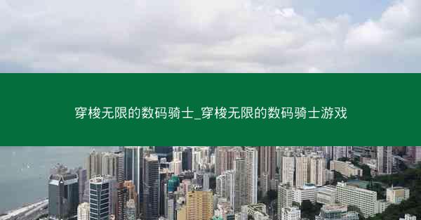 穿梭无限的数码骑士_穿梭无限的数码骑士游戏