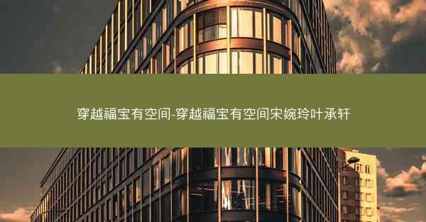 穿越福宝有空间-穿越福宝有空间宋婉玲叶承轩