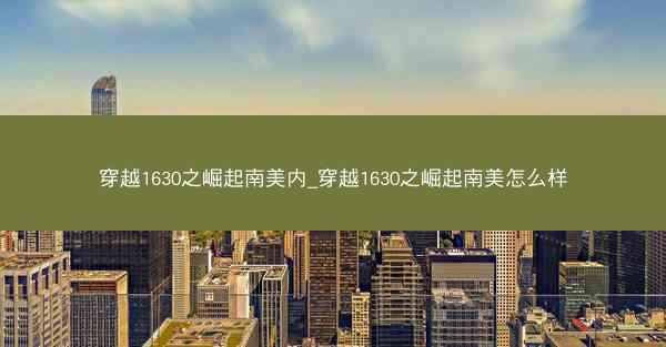 穿越1630之崛起南美内_穿越1630之崛起南美怎么样