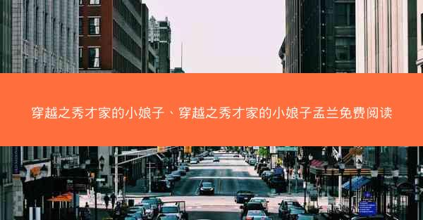 穿越之秀才家的小娘子、穿越之秀才家的小娘子孟兰免费阅读
