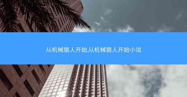 从机械猎人开始,从机械猎人开始小说