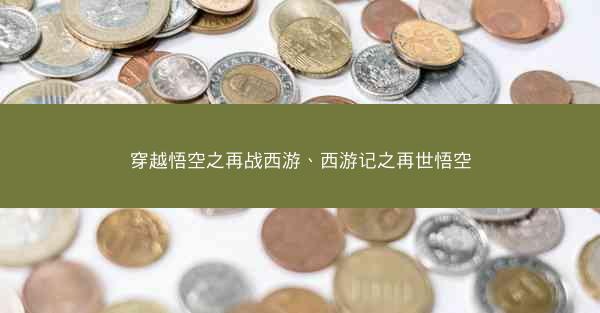 穿越悟空之再战西游、西游记之再世悟空