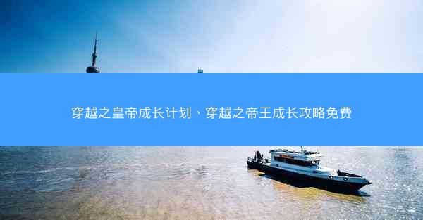 穿越之皇帝成长计划、穿越之帝王成长攻略免费