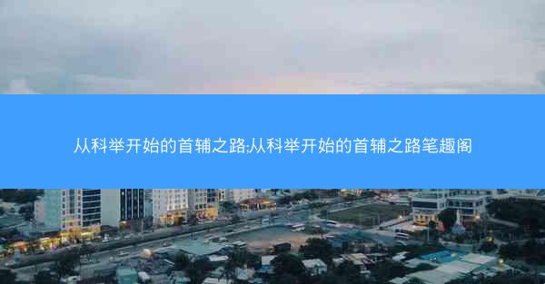 从科举开始的首辅之路;从科举开始的首辅之路笔趣阁