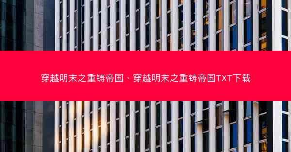 穿越明末之重铸帝国、穿越明末之重铸帝国TXT下载