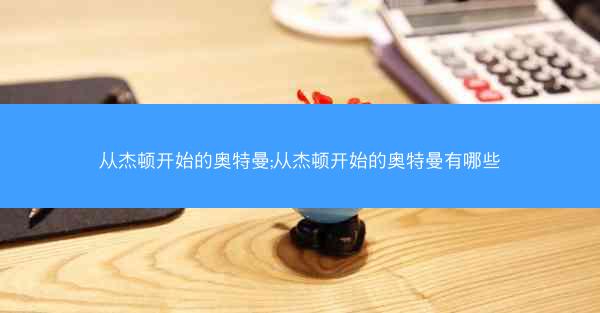 从杰顿开始的奥特曼;从杰顿开始的奥特曼有哪些