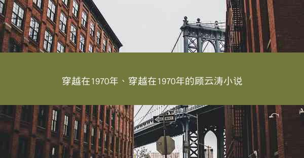 穿越在1970年、穿越在1970年的顾云涛小说