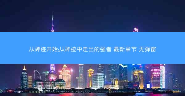 从神迹开始;从神迹中走出的强者 最新章节 无弹窗