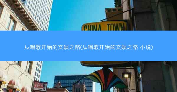 从唱歌开始的文娱之路(从唱歌开始的文娱之路 小说)