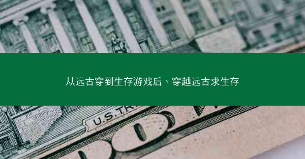 从远古穿到生存游戏后、穿越远古求生存