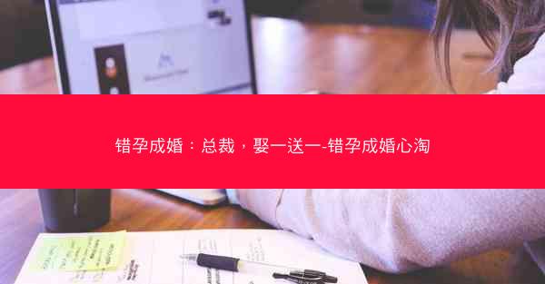 错孕成婚：总裁，娶一送一-错孕成婚心淘
