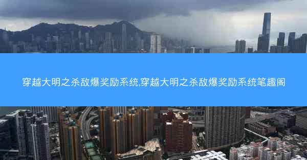 穿越大明之杀敌爆奖励系统,穿越大明之杀敌爆奖励系统笔趣阁