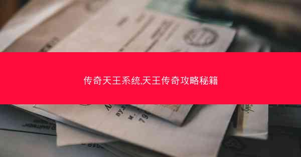 传奇天王系统,天王传奇攻略秘籍