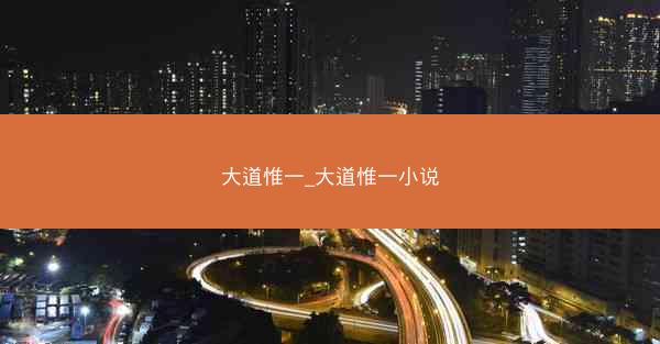 大道惟一_大道惟一小说