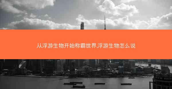 从浮游生物开始称霸世界,浮游生物怎么说