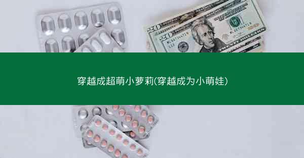 穿越成超萌小萝莉(穿越成为小萌娃)