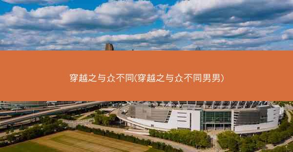 穿越之与众不同(穿越之与众不同男男)