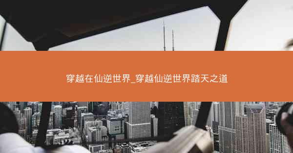 穿越在仙逆世界_穿越仙逆世界踏天之道