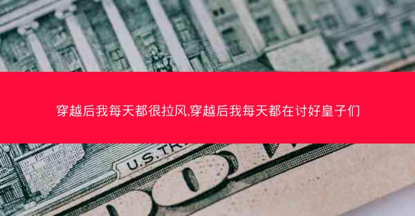 穿越后我每天都很拉风,穿越后我每天都在讨好皇子们