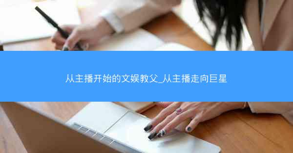 从主播开始的文娱教父_从主播走向巨星