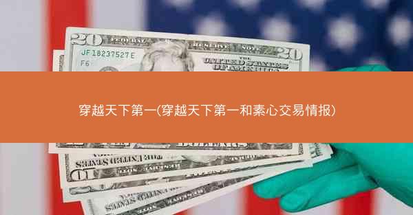 穿越天下第一(穿越天下第一和素心交易情报)