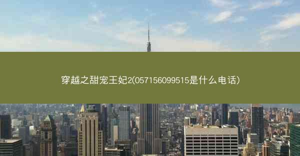 穿越之甜宠王妃2(057156099515是什么电话)