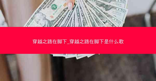 穿越之路在脚下_穿越之路在脚下是什么歌