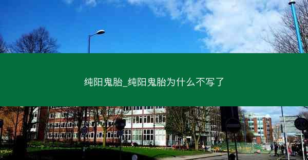 纯阳鬼胎_纯阳鬼胎为什么不写了