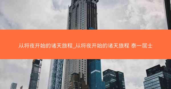 从将夜开始的诸天旅程_从将夜开始的诸天旅程 泰一居士