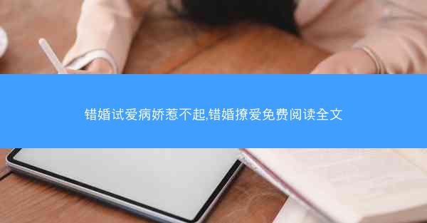 错婚试爱病娇惹不起,错婚撩爱免费阅读全文