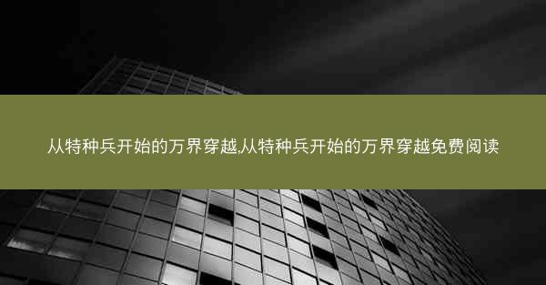 从特种兵开始的万界穿越,从特种兵开始的万界穿越免费阅读