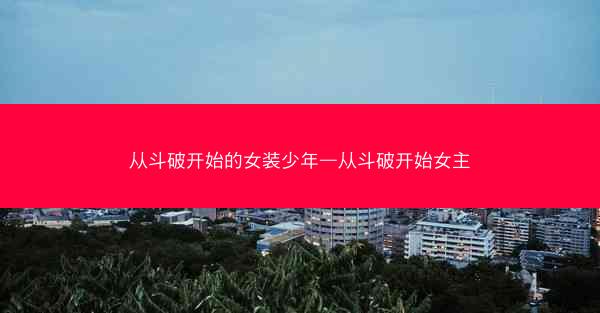 从斗破开始的女装少年—从斗破开始女主