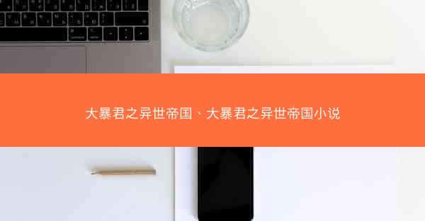 大暴君之异世帝国、大暴君之异世帝国小说