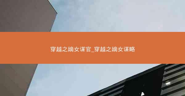 穿越之嫡女谋官_穿越之嫡女谋略 穿越之嫡女谋官_穿越之嫡女谋略