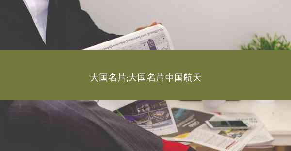 大国名片;大国名片中国航天